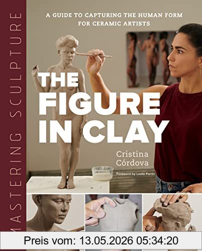 Cristina Cordova Mastering Sculpture, The Figure In Clay, A Guide To Capturing The Human Form For Ceramic Artists (Mastering Ceramics)