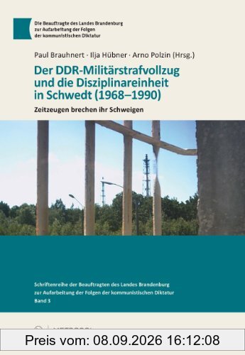 Der DDR-Militärstrafvollzug und die Disziplinareinheit in Schwedt (1968-1990): Zeitzeugen brechen ihr Schweigen