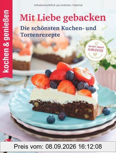 kochen & genießen Mit Liebe gebacken: Die schönsten Kuchen- und Tortenrezepte