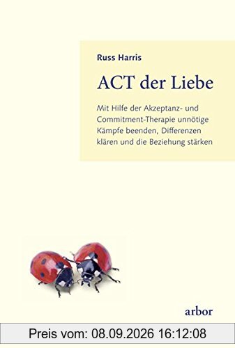 ACT der Liebe: Mit Hilfe der Akzeptanz- und Commitment-Therapie unnötige Kämpfe beenden, Differenzen klären und die Beziehung stärken