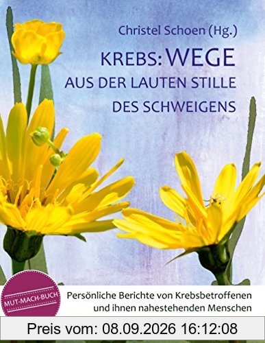 Krebs: Wege aus der lauten Stille des Schweigens: Persönliche Berichte von Krebsbetroffenen und ihnen nahestehenden Menschen - ein Mutmachbuch