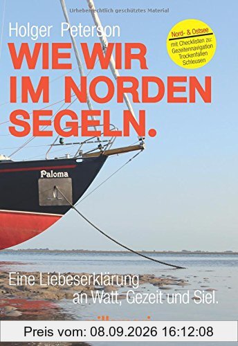Wie wir im Norden segeln.: Eine Liebeserklärung an Watt, Gezeit und Siel. Mit Checklisten zu Trockenfallen, Gezeitennavigation, Schleusen.