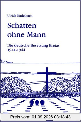 Schatten ohne Mann: Die deutsche Besetzung Kretas 1941 - 1945