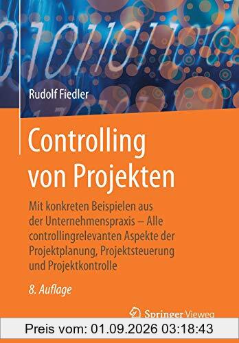 Controlling von Projekten: Mit konkreten Beispielen aus der Unternehmenspraxis – Alle controllingrelevanten Aspekte der Projektplanung, Projektsteuerung und Projektkontrolle