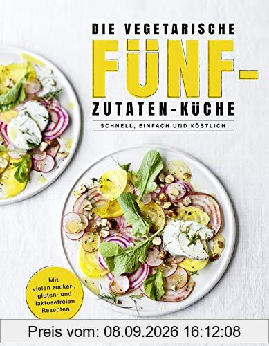 Die vegetarische Fünf-Zutaten-Küche - Schnell, einfach und köstlich