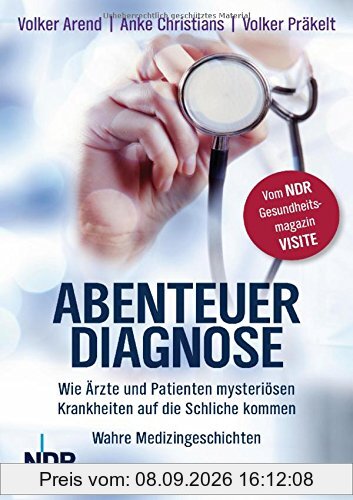 Abenteuer Diagnose: Wie Ärzte und Patienten mysteriösen Krankheiten auf die Schliche kommen. Wahre Medizingeschichten - Vom NDR-Gesundheitsmagazin Visite