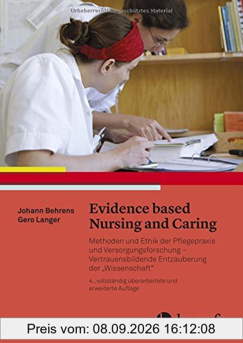 Evidence based Nursing and Caring: Methoden und Ethik der Pflegepraxis und Versorgungsforschung - Vertrauensbildende Entzauberung der Wissenschaft
