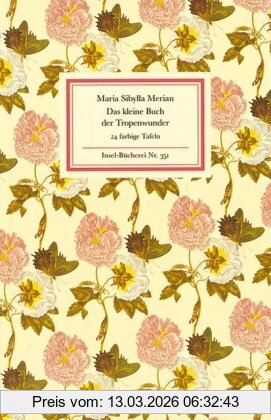Merian, Maria Sibylla Das Kleine Buch Der Tropenwunder, Kolorierte Stiche Von Maria Sibylla Merian (Insel Bücherei)
