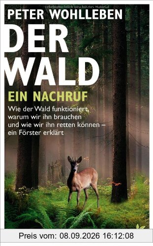 Der Wald - ein Nachruf: Wie der Wald funktioniert, warum wir ihn brauchen und wie wir ihn retten können - ein Förster erklärt