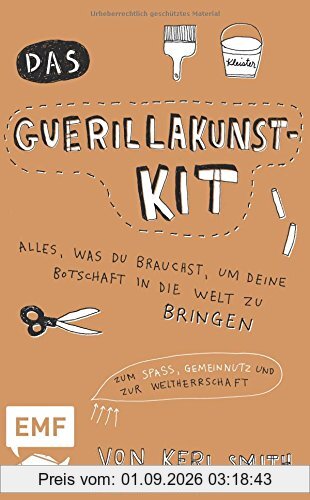 Das Guerillakunst-Kit: Alles, was du brauchst, um deine Botschaft in die Welt zu bringen zum Spaß, Gemeinnutz und zur Weltherrschaft