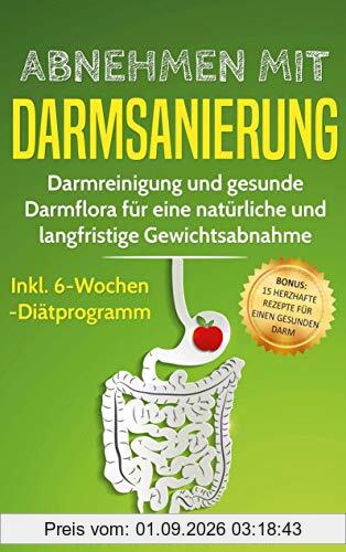 Abnehmen mit Darmsanierung: Darmreinigung und gesunde Darmflora für eine natürliche und langfristige Gewichtsabnahme | Rezepte für einen gesunden Darm