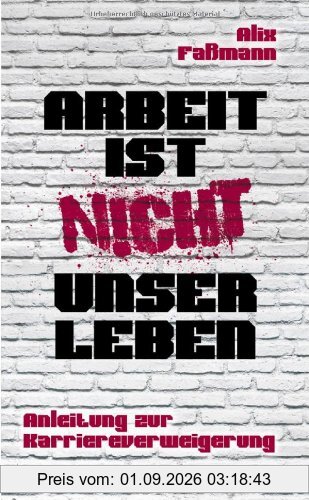 Arbeit ist nicht unser Leben: Anleitung zur Karriereverweigerung