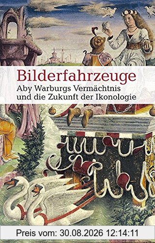 Bilderfahrzeuge - Aby Warburgs Vermächtnis und die Zukunft der Ikonologie (Allgemeines Programm - Sachbuch)