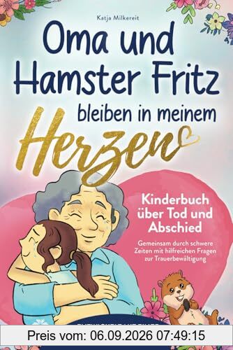 Oma und Hamster Fritz bleiben in meinem Herzen: Gemeinsam durch schwere Zeiten – Kinderbuch über Tod und Abschied mit hilfreichen Fragen zur Trauerbewältigung, entwickelt mit einer Trauerbegleiterin