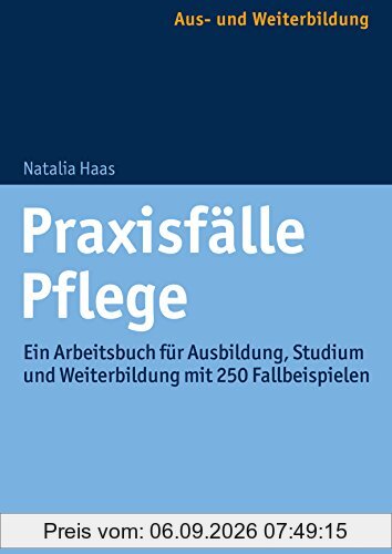 Praxisfälle Pflege: Ein Arbeitsbuch für Ausbildung, Studium und Weiterbildung mit 250 Fallbeispielen