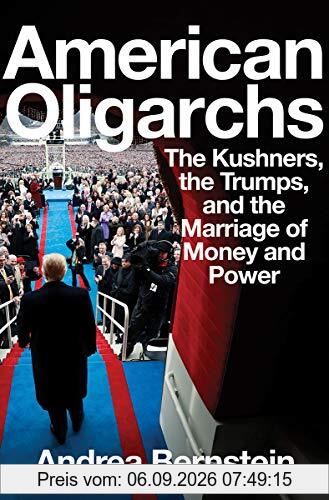 American Oligarchs: The Kushners, the Trumps, and the Marriage of Money and Power