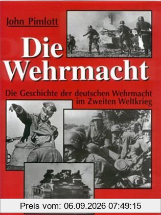Die Wehrmacht: Die Geschichte der deutschen Wehrmacht im Zweiten Weltkrieg