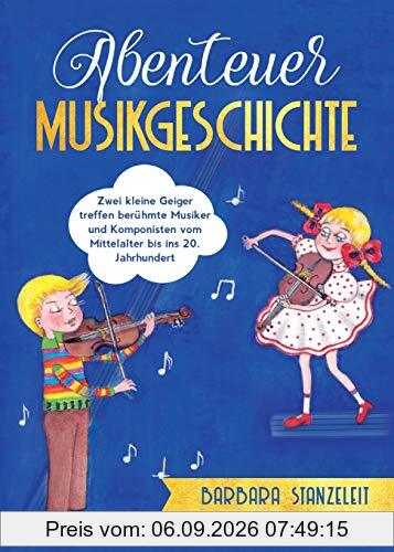 Abenteuer Musikgeschichte: Zwei kleine Geiger treffen berühmte Musiker und Komponisten vom Mittelalter bis ins 20. Jahrhundert