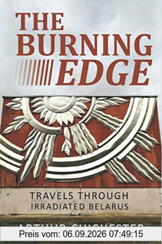 THE BURNING EDGE: TRAVELS THROUGH IRRADIATED BELARUS