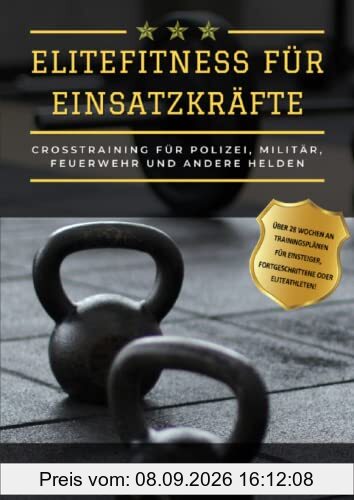 Elitefitness für Einsatzkräfte: Crosstraining für Polizei, Militär, Rettungsdienste, Feuerwehr und andere Helden
