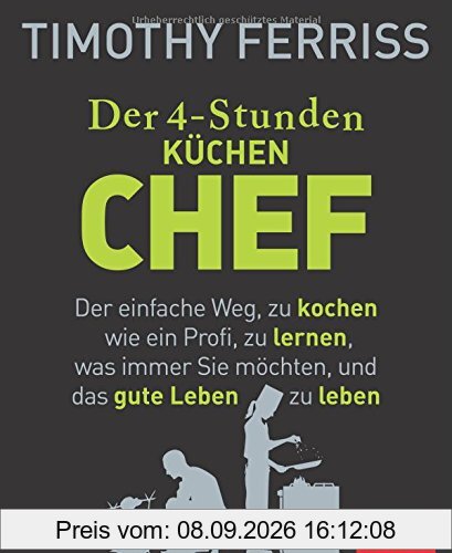 Der 4-Stunden-(Küchen-)Chef: Der einfache Weg, zu kochen wie ein Profi, zu lernen, was immer Sie möchten, und das gute Leben zu leben
