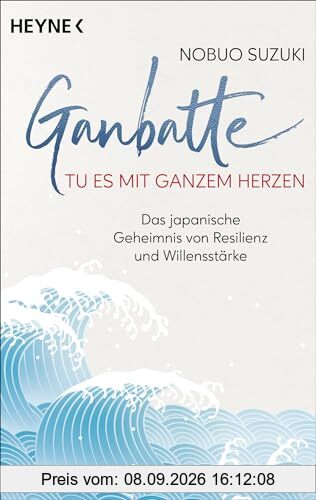 Ganbatte – Tu es mit ganzem Herzen: Das japanische Geheimnis von Resilienz und Willensstärke
