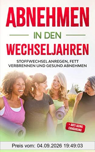 Abnehmen in den Wechseljahren: Stoffwechsel anregen, Fett verbrennen und gesund abnehmen + Anti Aging Ernährung