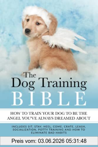 Brittany Boykin The Dog Training Bible - How To Train Your Dog To Be The Angel You’ve Always Dreamed About, Includes Sit, Stay, Heel, Come, Crate, Leash,