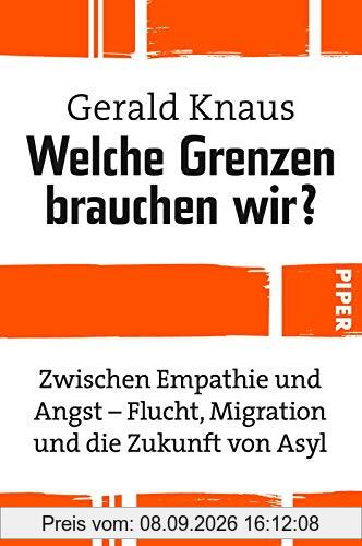 Welche Grenzen brauchen wir?: Zwischen Empathie und Angst - Flucht, Migration und die Zukunft von Asyl