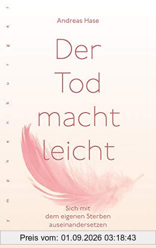 Der Tod macht leicht: Sich mit dem eigenen Sterben auseinandersetzen
