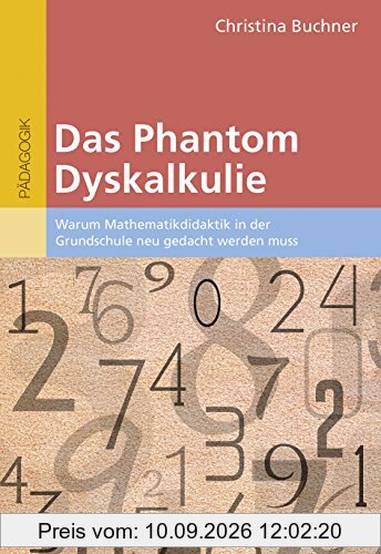 Das Phantom Dyskalkulie: Warum Mathematikdidaktik in der Grundschule neu gedacht werden muss