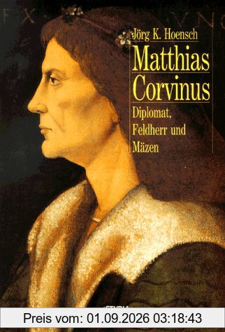 Matthias Corvinus. Diplomat, Feldherr und Mäzen