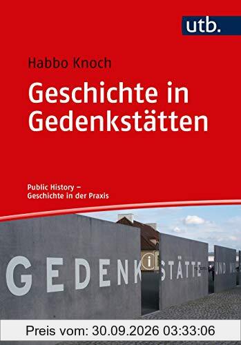 Geschichte in Gedenkstätten: Theorie - Praxis - Berufsfelder (Public History - Geschichte in der Praxis)