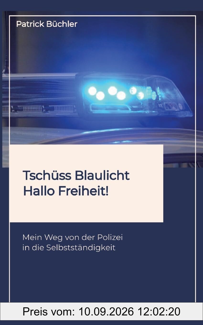 Tschüss Blaulicht - Hallo Freiheit!: Mein Weg von der Polizei in die Selbstständigkeit. Erzählt wird die Geschichte eines Polizeibeamten, der vor dem großen Spagat stand: Beamter sein oder Leben?!
