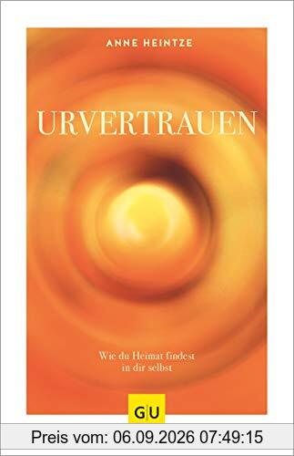 Urvertrauen: Wie du Heimat findest in dir selbst (GU Mind & Soul Einzeltitel)