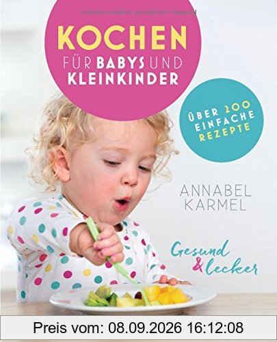 Gesund und lecker: Kochen für Babys und Kleinkinder: Über 200 einfache Rezepte
