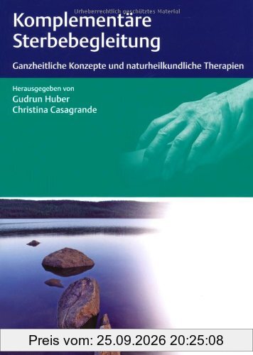 Komplementäre Sterbebegleitung: Ganzheitliche Konzepte und naturheilkundliche Therapien