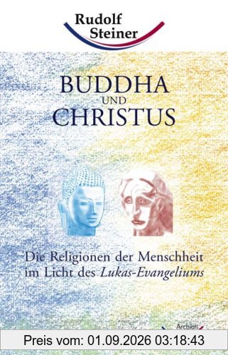 Buddha und Christus: Die Religionen der Menschheit im Licht des Lukas-Evangeliums
