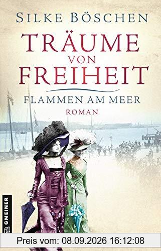 Träume von Freiheit - Flammen am Meer: Roman (Historische Romane im GMEINER-Verlag)