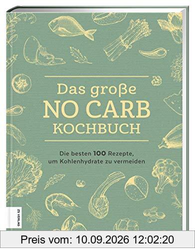 Das große No Carb-Kochbuch: Die besten 100 Rezepte, um Kohlenhydrate zu vermeiden