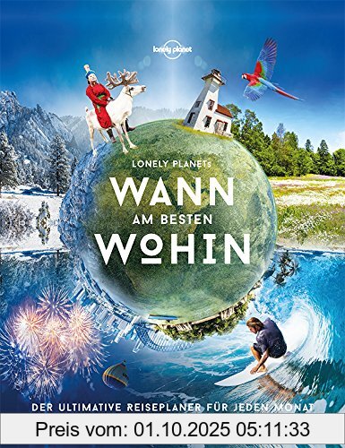Lonely Planets Wann am besten wohin?: Der ultimative Reiseplaner für jeden Monat (Lonely Planet Reisebildbände)