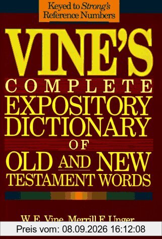 Vine's Complete Expository Dictionary of Old and New Testament Words: W.E. Vine ; Edited by Merrill F. Unger, William White, Jr