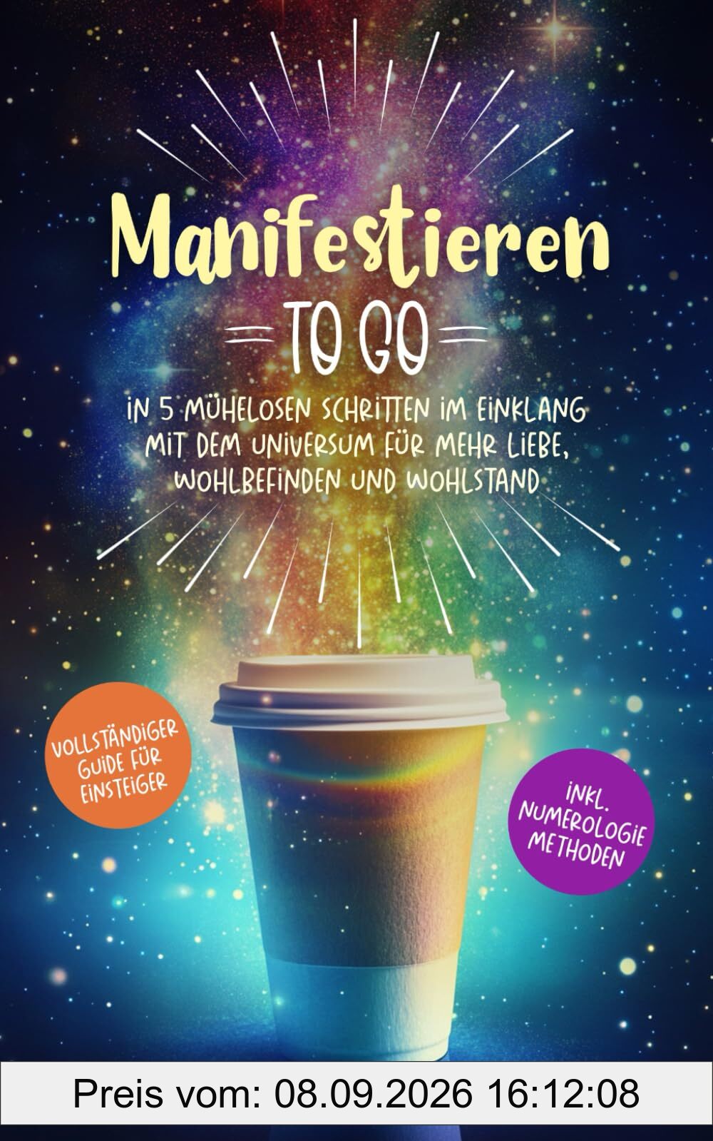 Manifestieren to go: In 5 mühelosen Schritten im Einklang mit dem Universum für mehr Liebe, Wohlbefinden und Wohlstand mit dem vollständigen Guide für Einsteiger