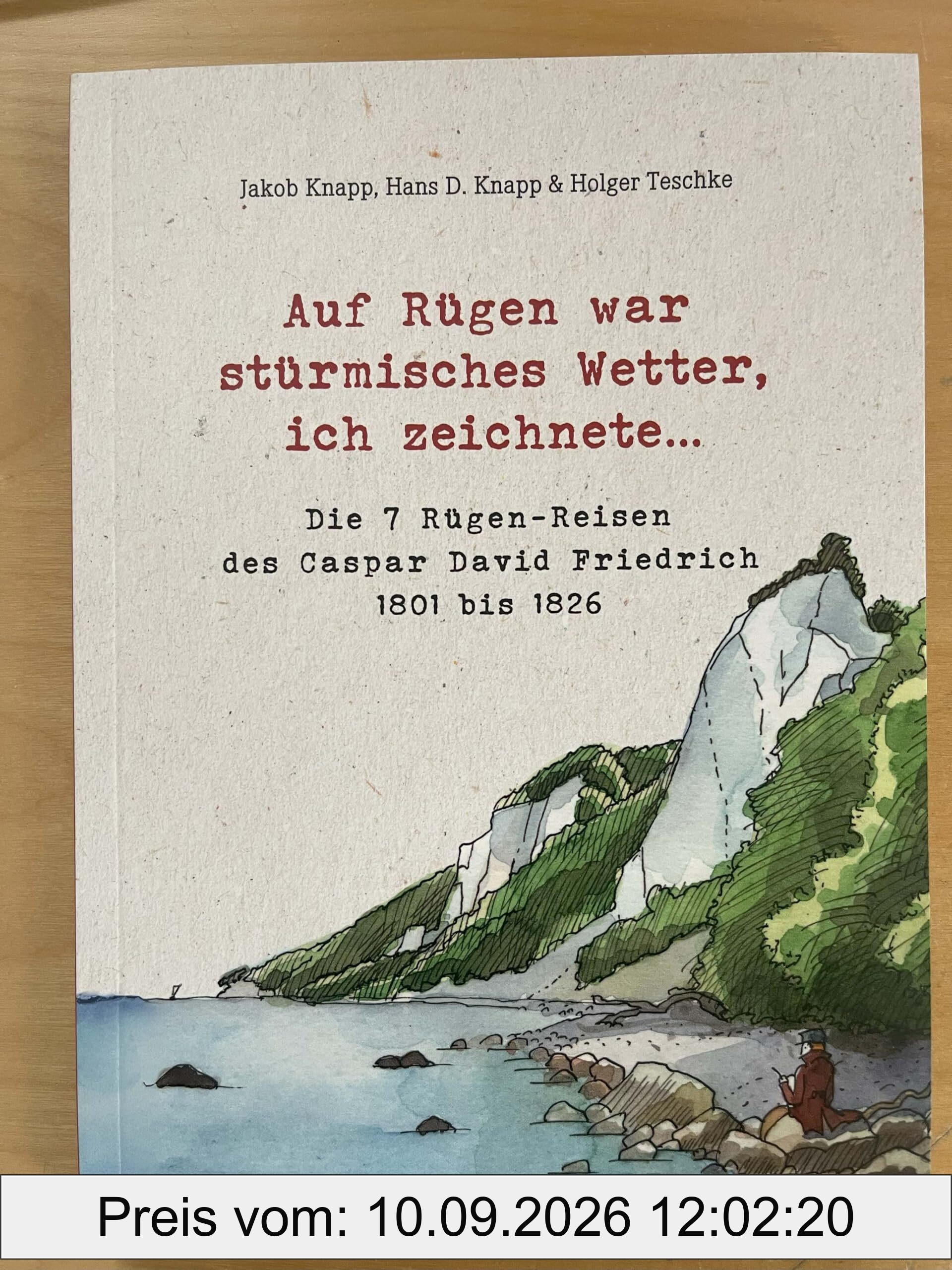 Auf Rügen war stürmisches Wetter, ich zeichnete...: Die 7 Rügen-Reisen des Caspar David Friedrich 1801 bis 1826