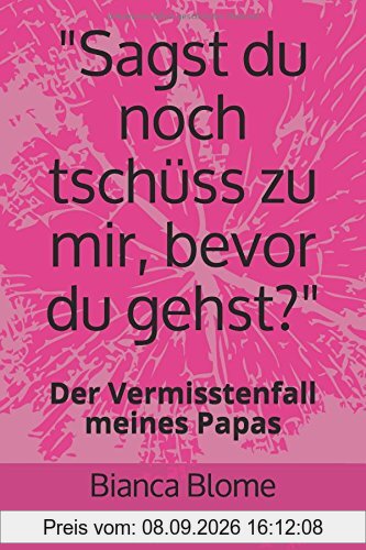 Sagst du noch tschüss zu mir, bevor du gehst?: Der Vermisstenfall meines Papas