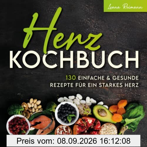 Herz Kochbuch: 130 einfache und gesunde Rezepte für ein starkes Herz