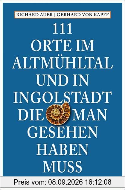 111 Orte im Altmühltal und in Ingolstadt, die man gesehen haben muss: Reiseführer