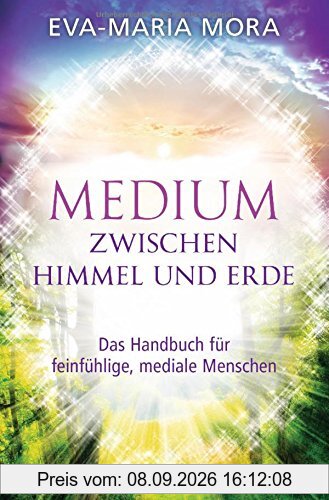 Medium zwischen Himmel und Erde: Das Handbuch für feinfühlige, mediale Menschen
