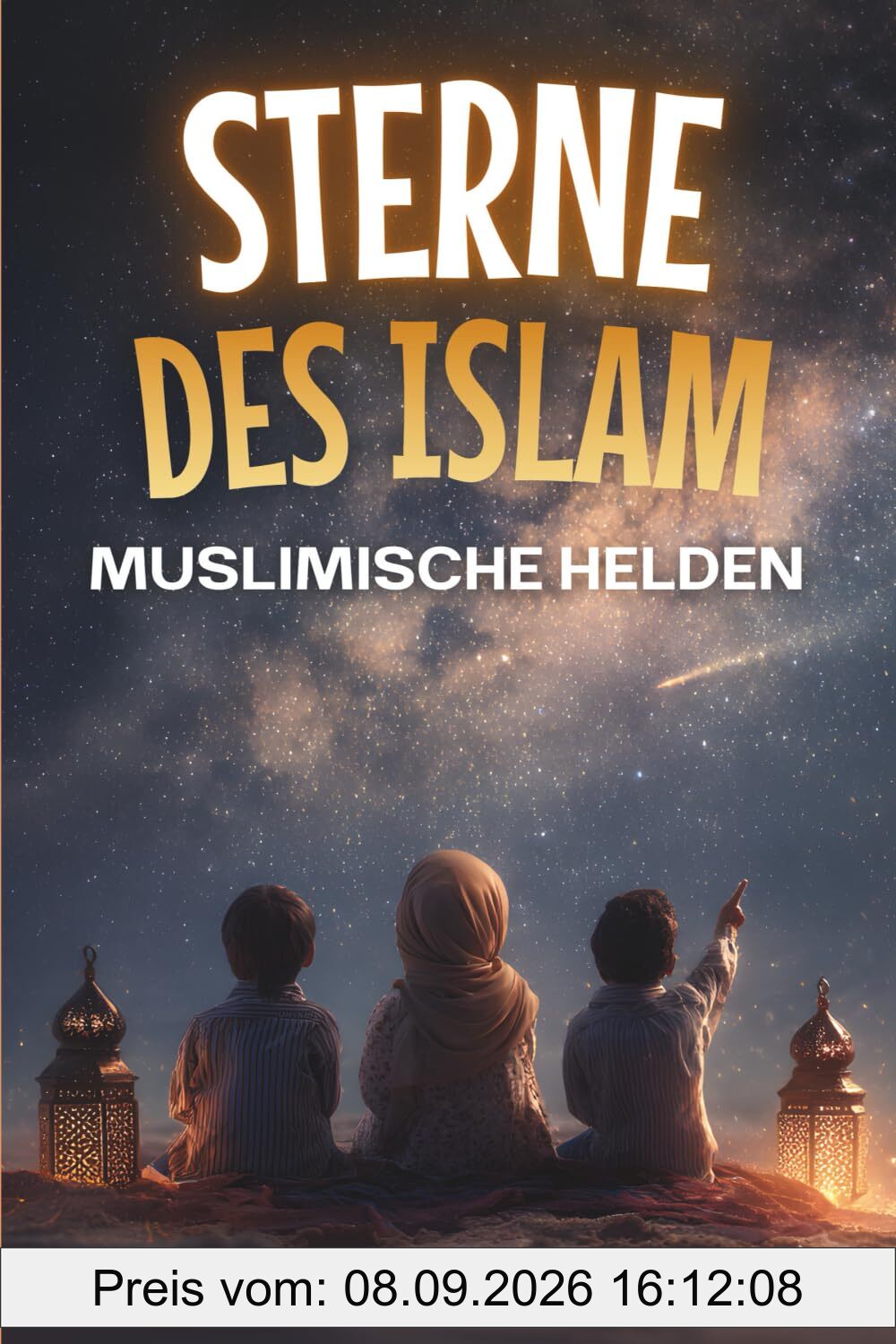Sterne des Islam - Wie muslimische Helden die Welt veränderten: Eine kleine Geschichte des Islam für Kinder - Islamische Kinderbücher (Islamische Bücher - Islam Way)