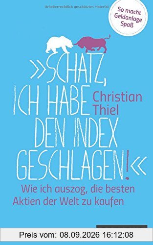 Schatz, ich habe den Index geschlagen!: Wie ich auszog, die besten Aktien der Welt zu kaufen So macht Geldanlage Spaß
